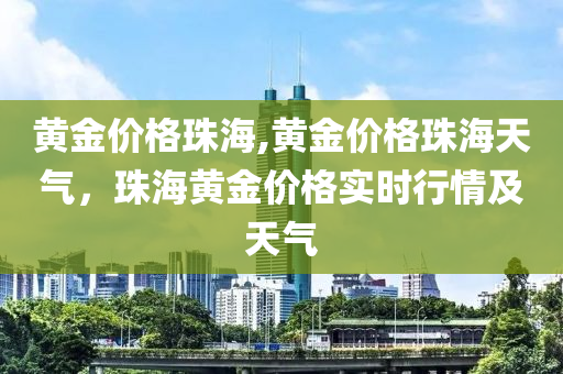 黄金价格珠海,黄金价格珠海天气，珠海黄金价格实时行情及天气