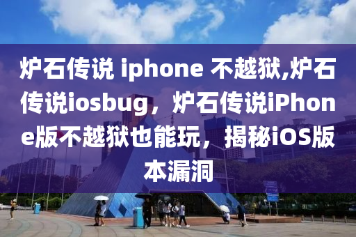 炉石传说 iphone 不越狱,炉石传说iosbug，炉石传说iPhone版不越狱也能玩，揭秘iOS版本漏洞