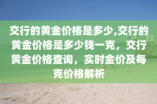 交行的黄金价格是多少,交行的黄金价格是多少钱一克，交行黄金价格查询，实时金价及每克价格解析