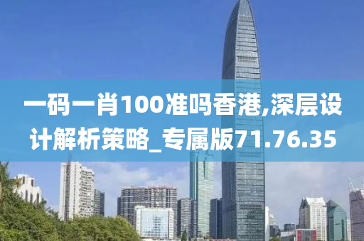 一码一肖100准吗香港,深层设计解析策略_专属版71.76.35