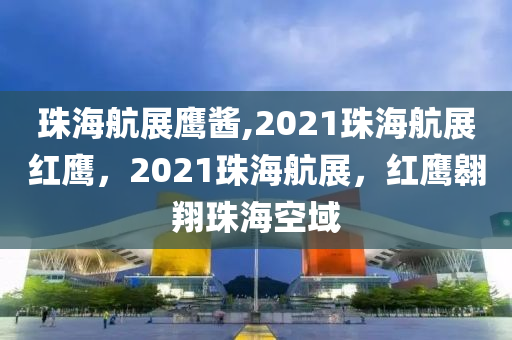 珠海航展鹰酱,2021珠海航展红鹰，2021珠海航展，红鹰翱翔珠海空域