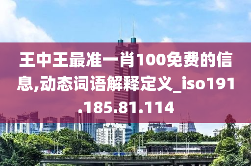 王中王最准一肖100免费的信息,动态词语解释定义_iso191.185.81.114