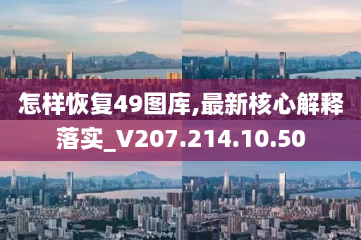 怎样恢复49图库,最新核心解释落实_V207.214.10.50