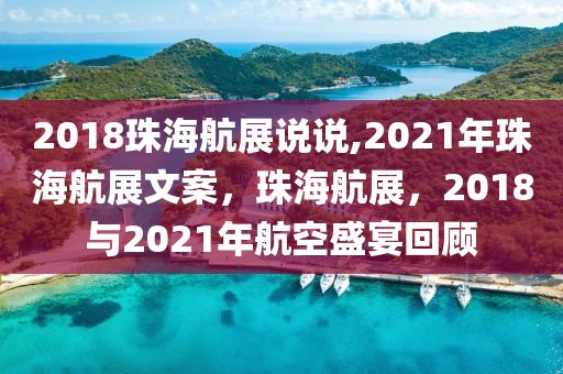 2018珠海航展说说,2021年珠海航展文案，珠海航展，2018与2021年航空盛宴回顾