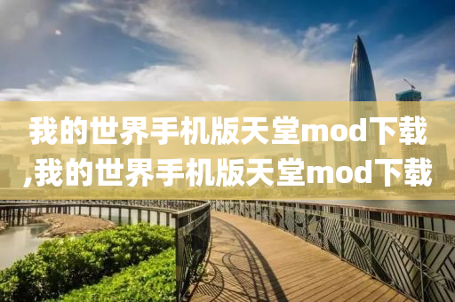 我的世界手机版天堂mod下载,我的世界手机版天堂mod下载