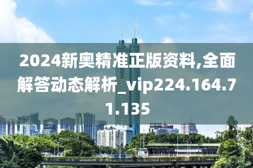 2024新奥精准正版资料,全面解答动态解析_vip224.164.71.135