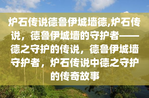 炉石传说德鲁伊城墙德,炉石传说，德鲁伊城墙的守护者——德之守护的传说，德鲁伊城墙守护者，炉石传说中德之守护的传奇故事