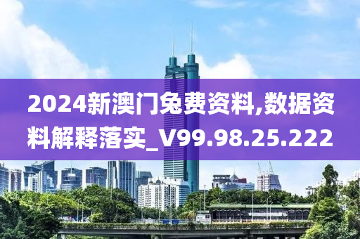 2024新澳门兔费资料,数据资料解释落实_V99.98.25.222