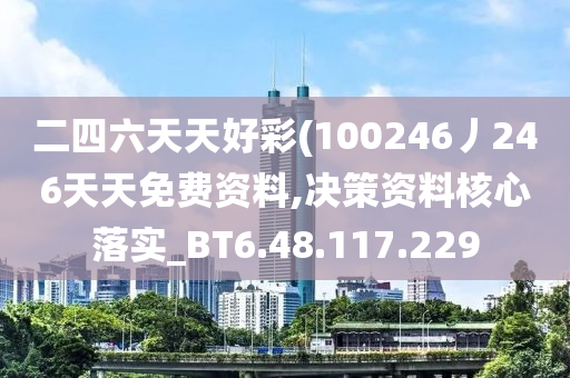 二四六天天好彩(100246丿246天天免费资料,决策资料核心落实_BT6.48.117.229