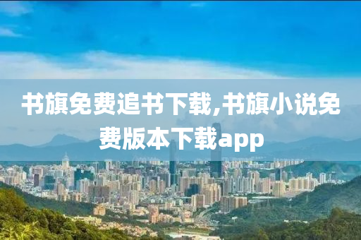 书旗免费追书下载,书旗小说免费版本下载app