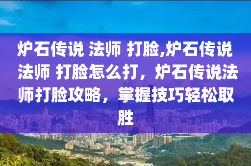 炉石传说 法师 打脸,炉石传说 法师 打脸怎么打，炉石传说法师打脸攻略，掌握技巧轻松取胜