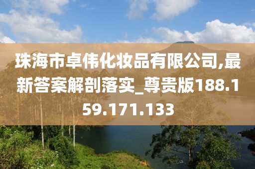 珠海市卓伟化妆品有限公司,最新答案解剖落实_尊贵版188.159.171.133