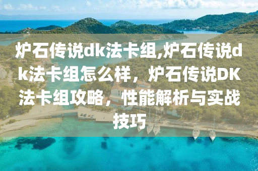 炉石传说dk法卡组,炉石传说dk法卡组怎么样，炉石传说DK法卡组攻略，性能解析与实战技巧