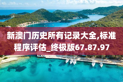 新澳门历史所有记录大全,标准程序评估_终极版67.87.97