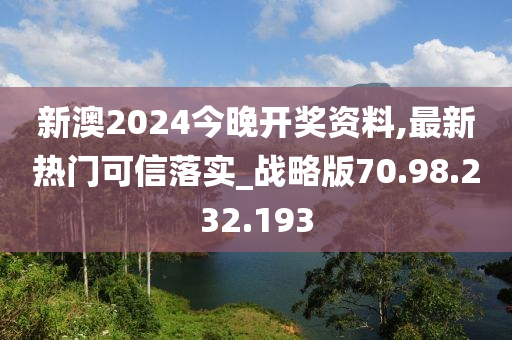 新澳2024今晚开奖资料,最新热门可信落实_战略版70.98.232.193