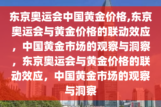 东京奥运会中国黄金价格,东京奥运会与黄金价格的联动效应，中国黄金市场的观察与洞察，东京奥运会与黄金价格的联动效应，中国黄金市场的观察与洞察