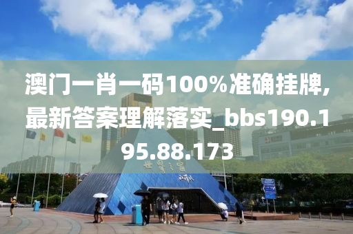 澳门一肖一码100%准确挂牌,最新答案理解落实_bbs190.195.88.173