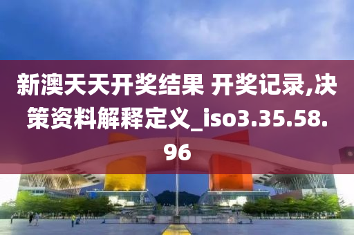 新澳天天开奖结果 开奖记录,决策资料解释定义_iso3.35.58.96