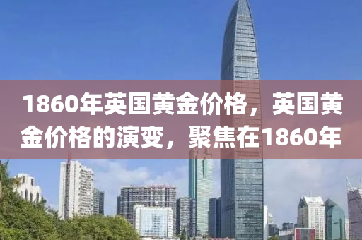 1860年英国黄金价格，英国黄金价格的演变，聚焦在1860年