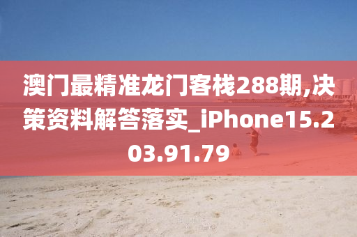 澳门最精准龙门客栈288期,决策资料解答落实_iPhone15.203.91.79