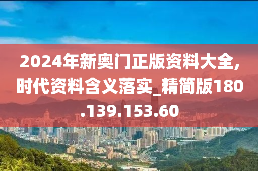 2024年新奥门正版资料大全,时代资料含义落实_精简版180.139.153.60