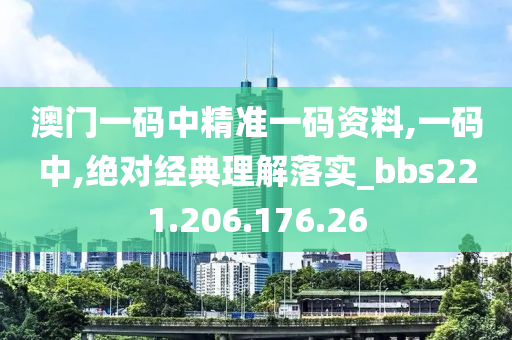 澳门一码中精准一码资料,一码中,绝对经典理解落实_bbs221.206.176.26