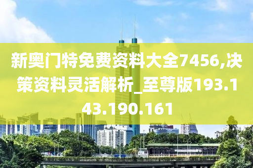 新奥门特免费资料大全7456,决策资料灵活解析_至尊版193.143.190.161