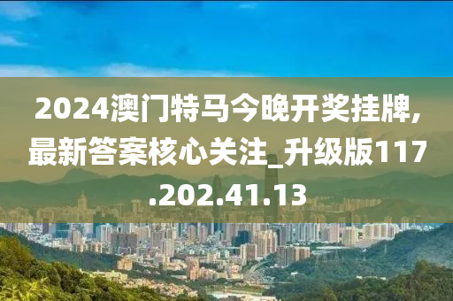 2024澳门特马今晚开奖挂牌,最新答案核心关注_升级版117.202.41.13