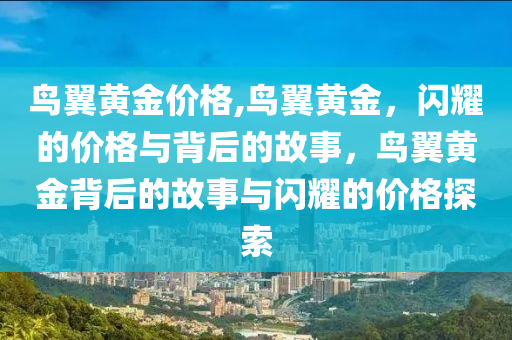 鸟翼黄金价格,鸟翼黄金，闪耀的价格与背后的故事，鸟翼黄金背后的故事与闪耀的价格探索