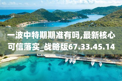 一波中特期期准有吗,最新核心可信落实_战略版67.33.45.14