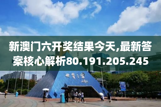 新澳门六开奖结果今天,最新答案核心解析80.191.205.245