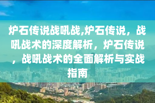 炉石传说战吼战,炉石传说，战吼战术的深度解析，炉石传说，战吼战术的全面解析与实战指南