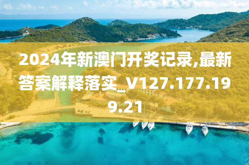 2024年新澳门开奖记录,最新答案解释落实_V127.177.199.21