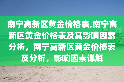 南宁高新区黄金价格表,南宁高新区黄金价格表及其影响因素分析，南宁高新区黄金价格表及分析，影响因素详解