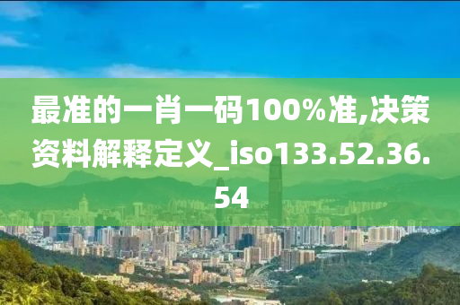 最准的一肖一码100%准,决策资料解释定义_iso133.52.36.54