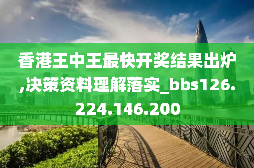 香港王中王最快开奖结果出炉,决策资料理解落实_bbs126.224.146.200