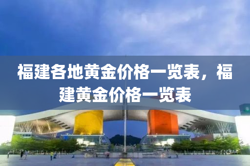 福建各地黄金价格一览表，福建黄金价格一览表