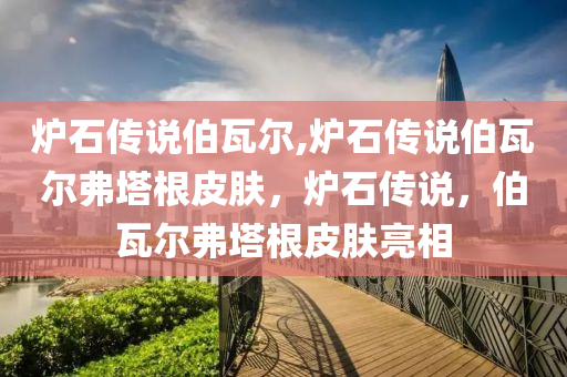 炉石传说伯瓦尔,炉石传说伯瓦尔弗塔根皮肤，炉石传说，伯瓦尔弗塔根皮肤亮相