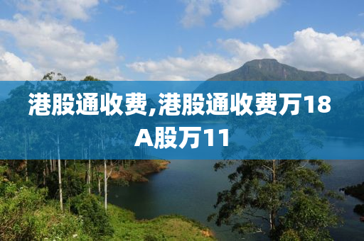 港股通收费,港股通收费万18 A股万11