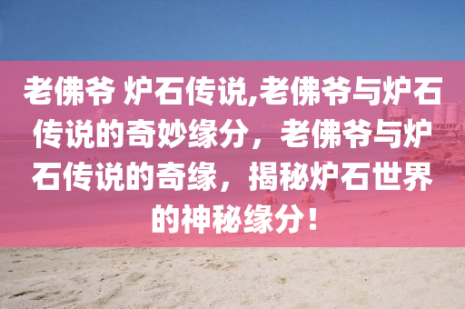 老佛爷 炉石传说,老佛爷与炉石传说的奇妙缘分，老佛爷与炉石传说的奇缘，揭秘炉石世界的神秘缘分！