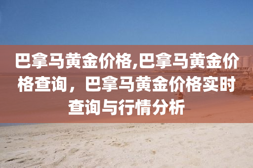 巴拿马黄金价格,巴拿马黄金价格查询，巴拿马黄金价格实时查询与行情分析