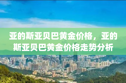 亚的斯亚贝巴黄金价格，亚的斯亚贝巴黄金价格走势分析