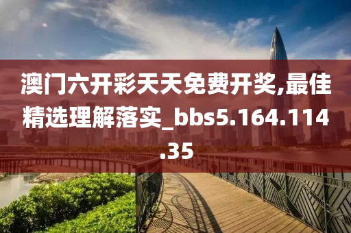 澳门六开彩天天免费开奖,最佳精选理解落实_bbs5.164.114.35