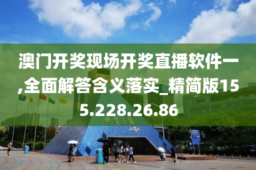 澳门开奖现场开奖直播软件一,全面解答含义落实_精简版155.228.26.86