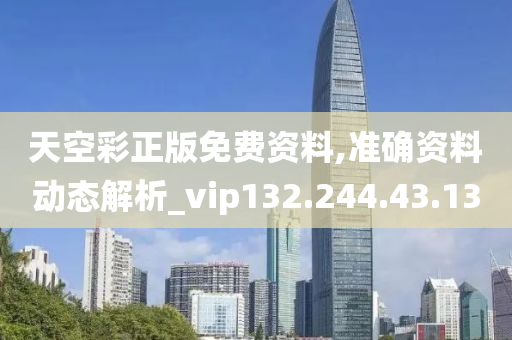 天空彩正版免费资料,准确资料动态解析_vip132.244.43.13