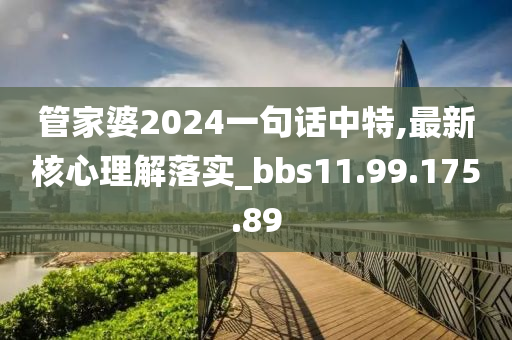 管家婆2024一句话中特,最新核心理解落实_bbs11.99.175.89