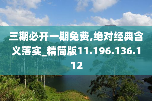 三期必开一期免费,绝对经典含义落实_精简版11.196.136.112