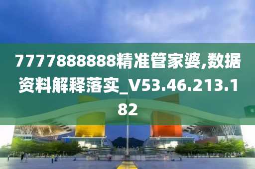 7777888888精准管家婆,数据资料解释落实_V53.46.213.182