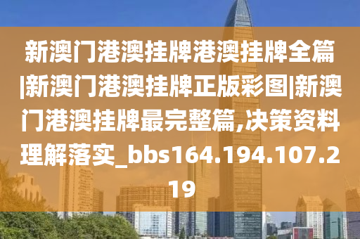 新澳门港澳挂牌港澳挂牌全篇|新澳门港澳挂牌正版彩图|新澳门港澳挂牌最完整篇,决策资料理解落实_bbs164.194.107.219