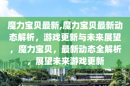 魔力宝贝最新,魔力宝贝最新动态解析，游戏更新与未来展望，魔力宝贝，最新动态全解析，展望未来游戏更新